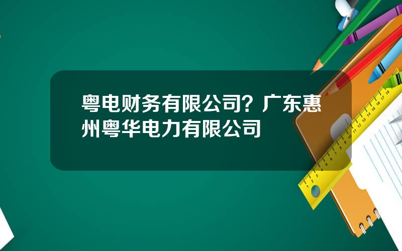 粤电财务有限公司？广东惠州粤华电力有限公司