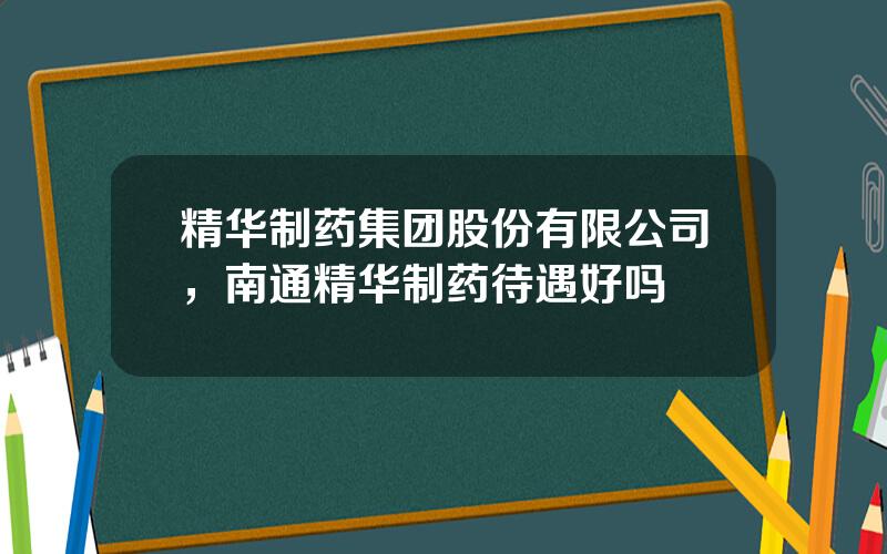 精华制药集团股份有限公司，南通精华制药待遇好吗