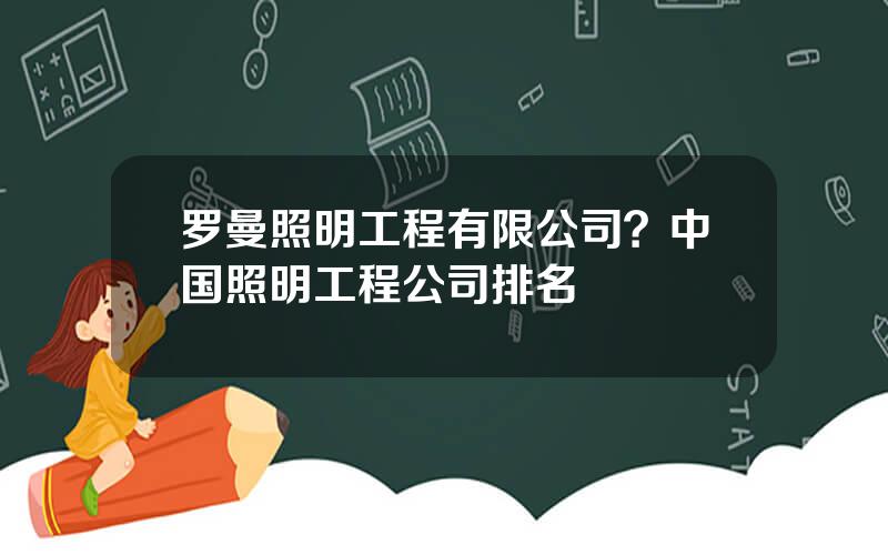 罗曼照明工程有限公司？中国照明工程公司排名