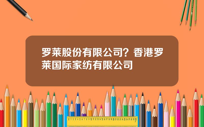 罗莱股份有限公司？香港罗莱国际家纺有限公司