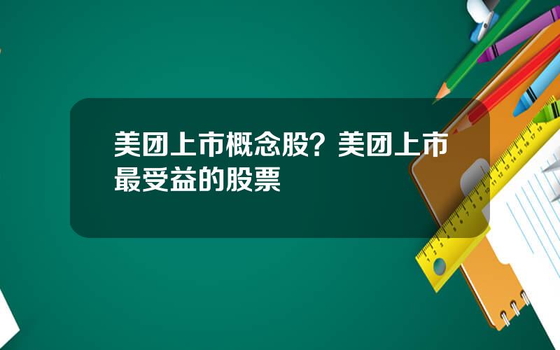 美团上市概念股？美团上市最受益的股票