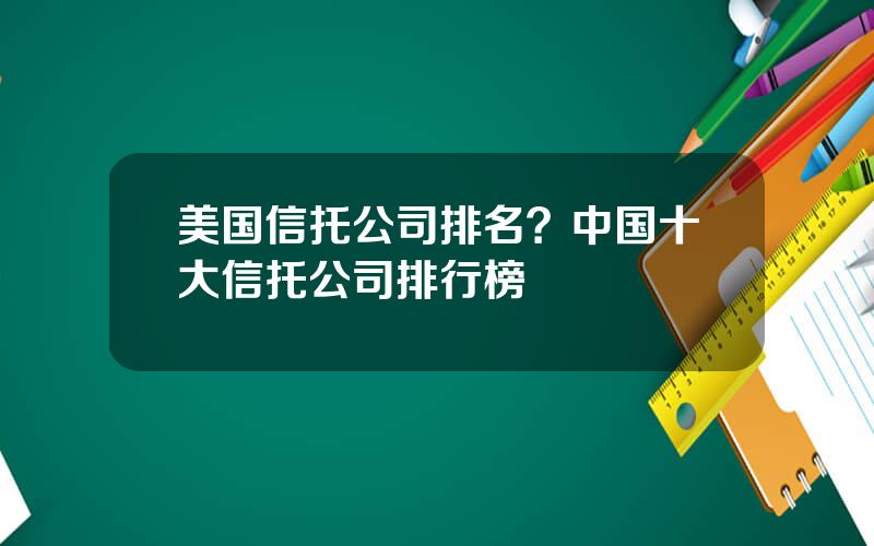 美国信托公司排名？中国十大信托公司排行榜