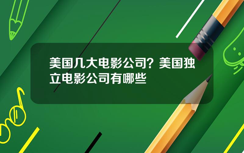 美国几大电影公司？美国独立电影公司有哪些