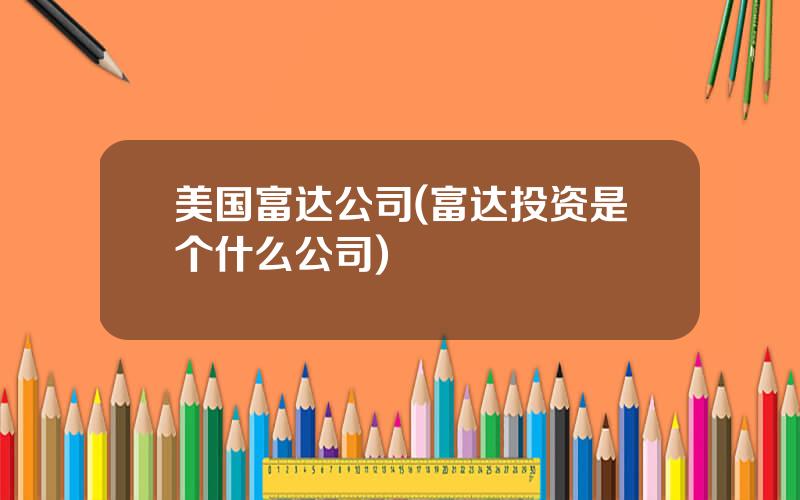 美国富达公司(富达投资是个什么公司)