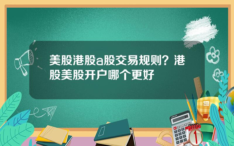 美股港股a股交易规则？港股美股开户哪个更好