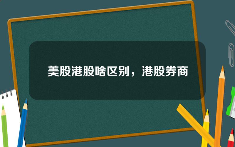 美股港股啥区别，港股券商