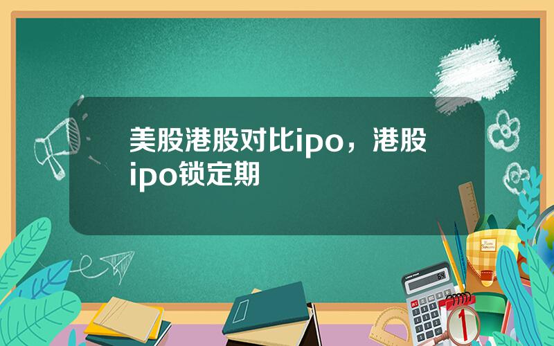 美股港股对比ipo，港股ipo锁定期