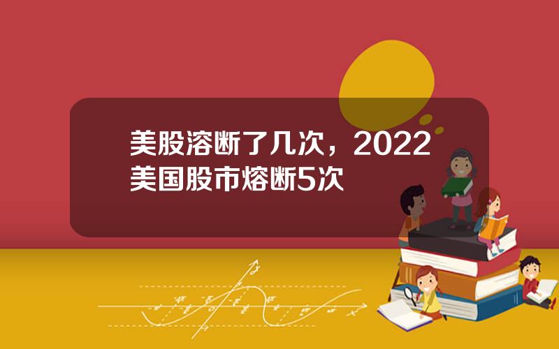 美股溶断了几次，2022美国股市熔断5次