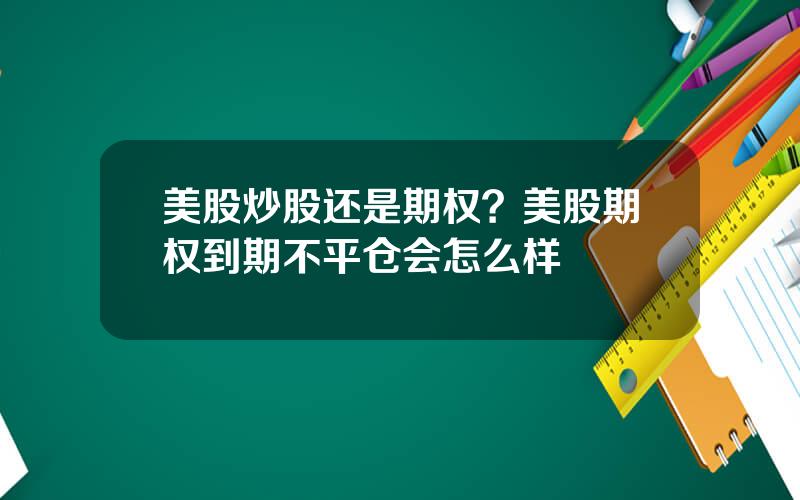 美股炒股还是期权？美股期权到期不平仓会怎么样