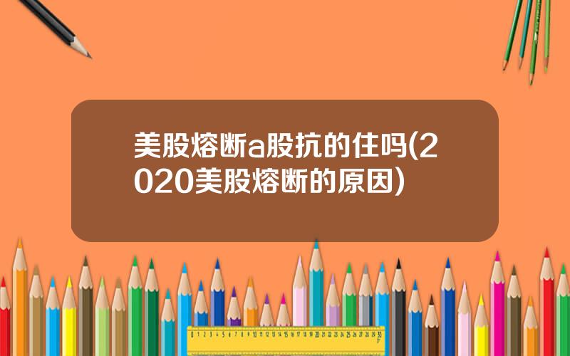 美股熔断a股抗的住吗(2020美股熔断的原因)