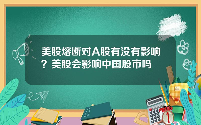 美股熔断对A股有没有影响？美股会影响中国股市吗