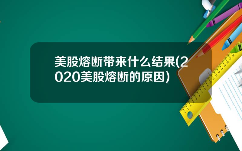 美股熔断带来什么结果(2020美股熔断的原因)