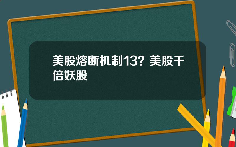 美股熔断机制13？美股千倍妖股