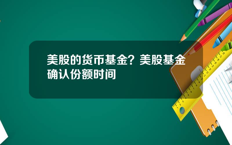 美股的货币基金？美股基金确认份额时间