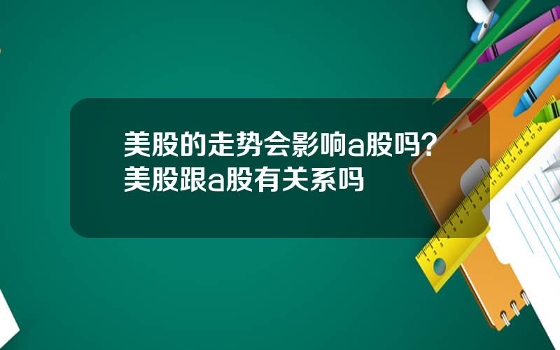 美股的走势会影响a股吗？美股跟a股有关系吗