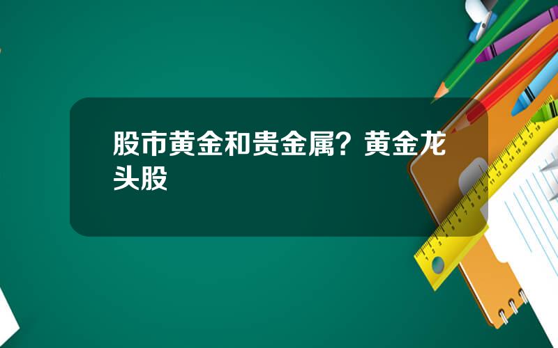 股市黄金和贵金属？黄金龙头股