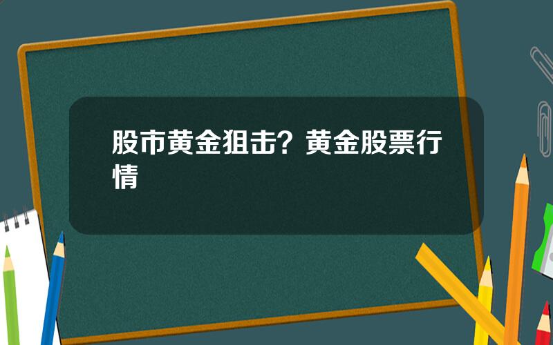 股市黄金狙击？黄金股票行情