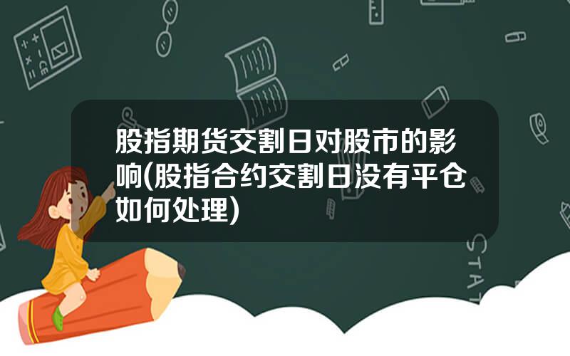 股指期货交割日对股市的影响(股指合约交割日没有平仓如何处理)