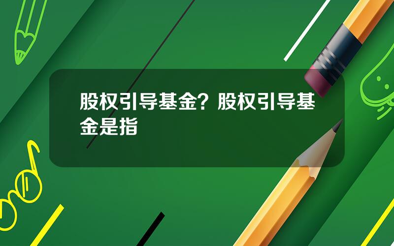 股权引导基金？股权引导基金是指