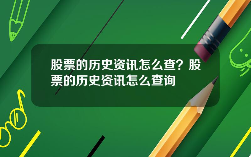 股票的历史资讯怎么查？股票的历史资讯怎么查询