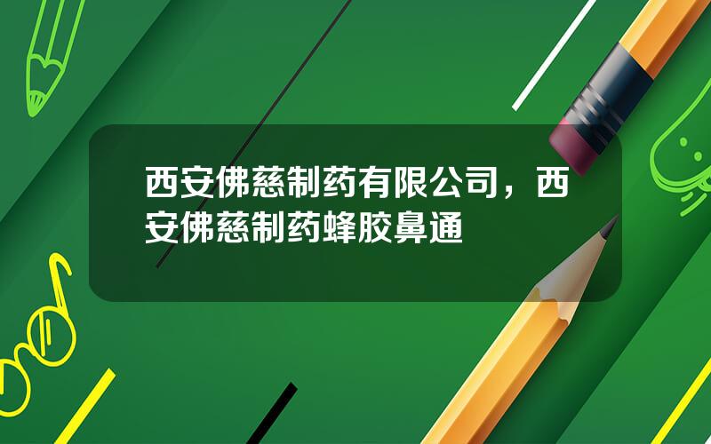 西安佛慈制药有限公司，西安佛慈制药蜂胶鼻通