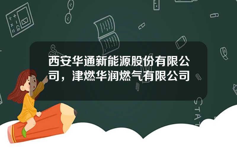 西安华通新能源股份有限公司，津燃华润燃气有限公司