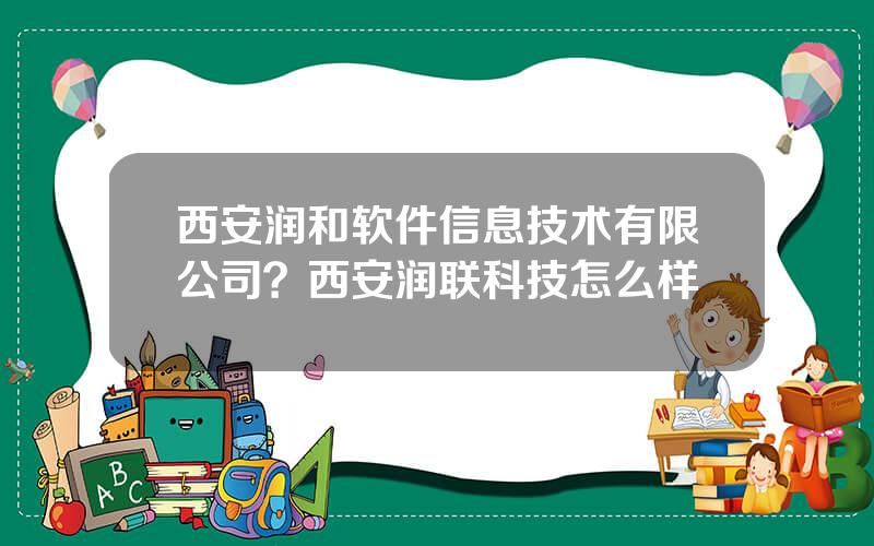 西安润和软件信息技术有限公司？西安润联科技怎么样