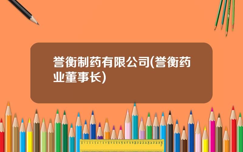 誉衡制药有限公司(誉衡药业董事长)