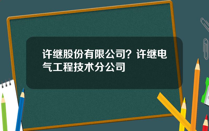 许继股份有限公司？许继电气工程技术分公司