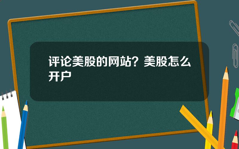 评论美股的网站？美股怎么开户