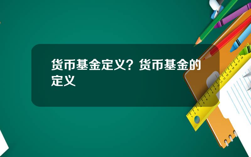 货币基金定义？货币基金的定义