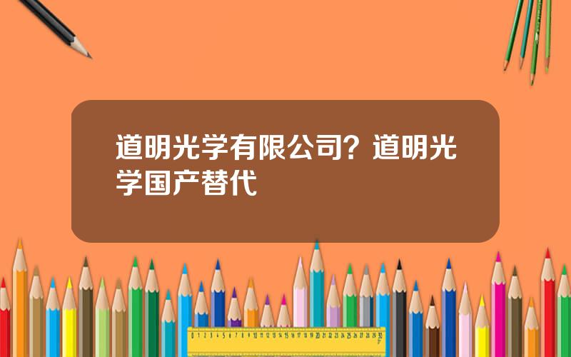 道明光学有限公司？道明光学国产替代