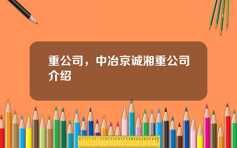 重公司，中冶京诚湘重公司介绍