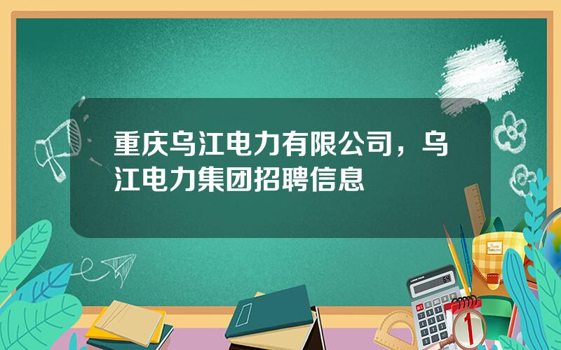 重庆乌江电力有限公司，乌江电力集团招聘信息