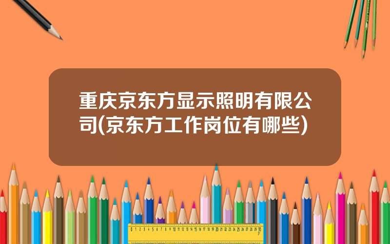 重庆京东方显示照明有限公司(京东方工作岗位有哪些)