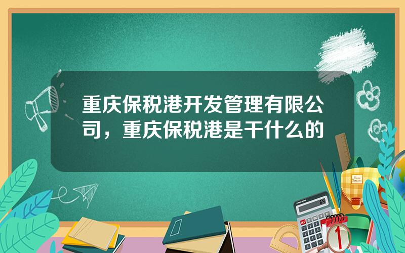 重庆保税港开发管理有限公司，重庆保税港是干什么的