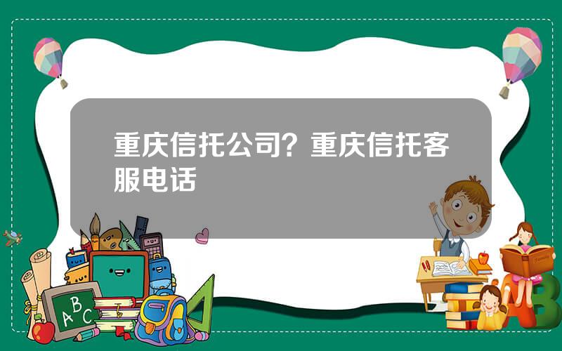 重庆信托公司？重庆信托客服电话