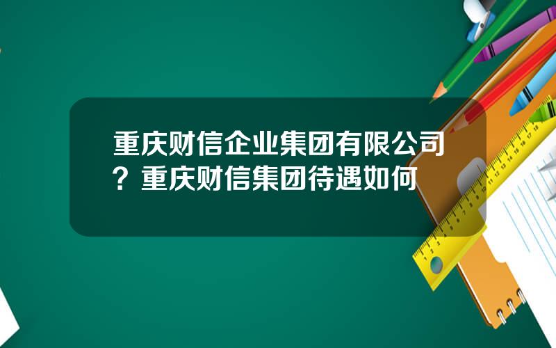 重庆财信企业集团有限公司？重庆财信集团待遇如何